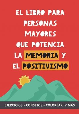 El libro para personas mayores que potencia la memoria y el positivismo: Ejercicios, Consejos, Colorear y ms. Cuaderno de trabajo. Entrena tu Mente.