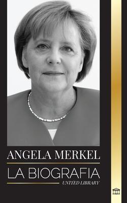 Angela Merkel: La biografa de la canciller favorita de Alemania y su papel de liderazgo en Europa