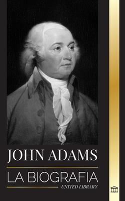 John Adams: La biografa del segundo presidente de Estados Unidos como padre fundador y "espritu de fuego militante"