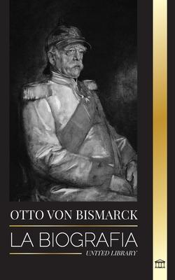 Otto von Bismarck: La biografa de un diplomtico alemn conservador; canciller y poltica prusiana