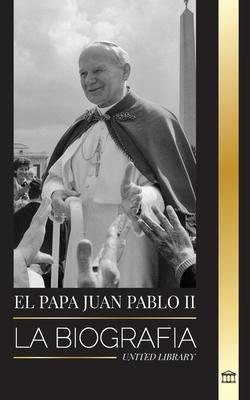 El Papa Juan Pablo II: La biografa del Papa y su teologa catlica; Lecciones de testimonio para la vida de la Iglesia