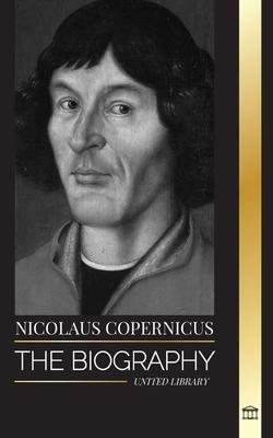 Nicolaus Copernicus: The Biography of an Astronomer, Planet Earth and his Heavenly Spheres