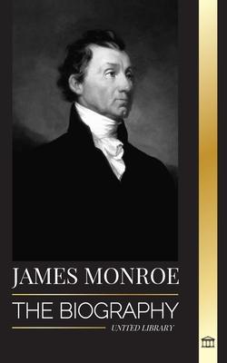 James Monroe: The biography of the last founding father, Louisiana Purchase, and fifth president of the United States