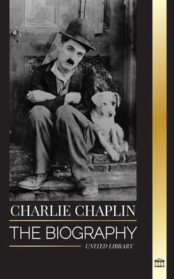 Charlie Chaplin: The biography of the best silent film and comic actor that invented early Hollywood