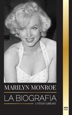 Marilyn Monroe: La biografa de la actriz rubia estadounidense, su vida privada y sus ltimos das