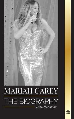 Mariah Carey: The Biography of the 34-time GRAMMY nominee singer that changed Christmas and sold 200 million albums