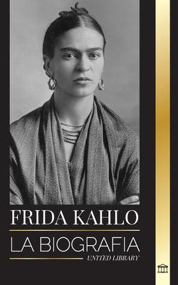 Frida Kahlo: La biografa de la artista mexicana que pint autorretratos, y su universo y diario