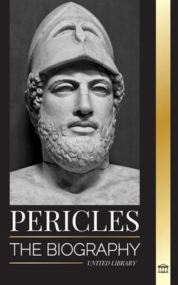 Pericles: The biography of the ancient Greek General during the Golden Age of Athens