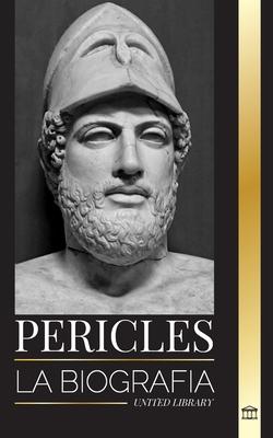 Pericles: La biografa del antiguo general griego de la Edad de Oro de Atenas