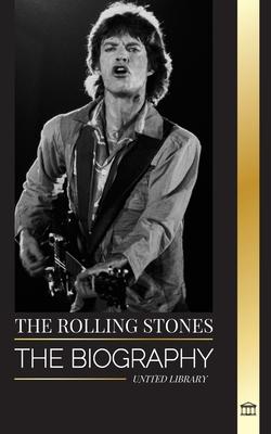 The Rolling Stones: The Biography of the Iconic English rock band and their Hot Musical Adventures Unzipped