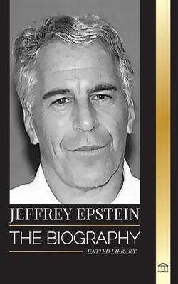 Jeffrey Epstein: The biography of an American billionaire sex offender, filthy scandals and justice