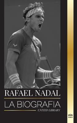 Rafael Nadal: La biografa del mejor tenista profesional espaol