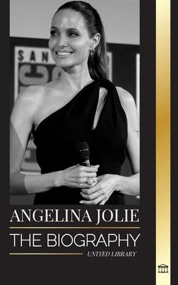 Angelina Jolie: The biography of an American actress, filmmaker and humanitarian and her fight for human rights