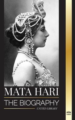 Mata Hari: The biography of an Exotic Dutch Courtesan and World War I spy