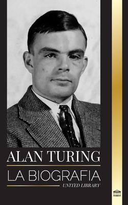 Alan Turing: La biografa del informtico terico que descifr el cdigo