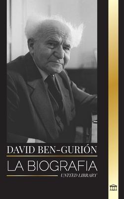 David Ben-Gurin: La biografa del Padre del Israel Moderno, su lucha por el Estado y la poltica internacional