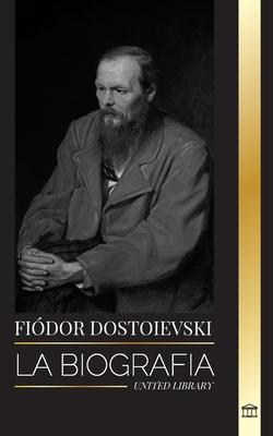 Fyodor Dostoevsky: La biografa de un novelista ruso que escribi sobre la clandestinidad, el crimen y el castigo