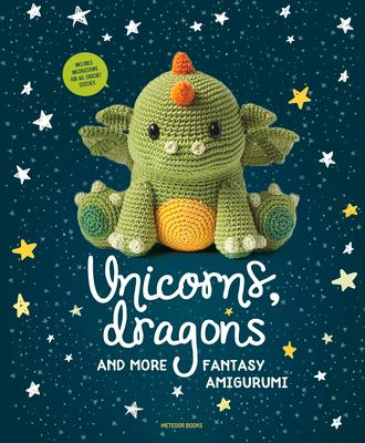 Unicorns, Dragons and More Fantasy Amigurumi: Bring 14 Magical Characters to Life! Volume 1