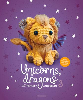 Unicorns, Dragons and More Fantasy Amigurumi 3: Bring 14 Wondrous Characters to Life!