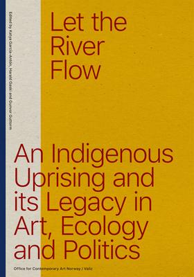 Let the River Flow: An Eco-Indigenous Uprising and Its Legacies in Art and Politics