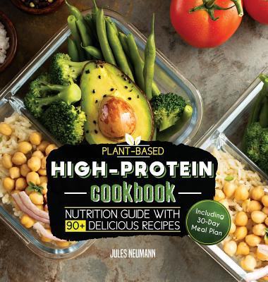 Plant-Based High-Protein Cookbook: Nutrition Guide With 90+ Delicious Recipes (Including 30-Day Meal Plan)