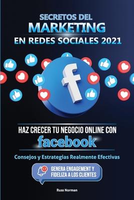 Secretos del Marketing en Redes Sociales 2021: Haz Crecer tu Negocio Online con Facebook: Consejos y Estrategias Realmente Efectivas (Genera Engagemen