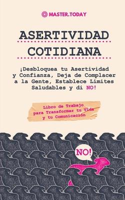 Asertividad Cotidiana: Desbloquea tu Asertividad y Confianza, Deja de Complacer a la Gente, Establece Lmites Saludables y di NO! (Libro de