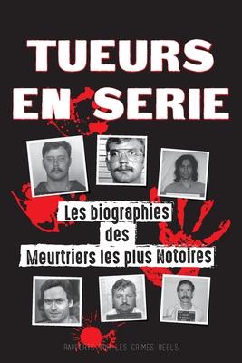 Tueurs en Srie: Les biographies des Meurtriers les plus Notoires (Dans l'Esprit et les Mthodes des Psychopathes, Sociopathes et Torti