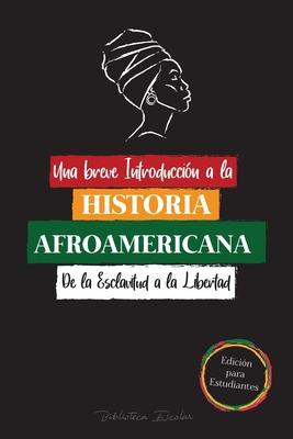 Una breve Introduccin a la Historia Afroamericana - De la Esclavitud a la Libertad: (La Historia no Contada del Colonialismo, los Derechos Humanos, e