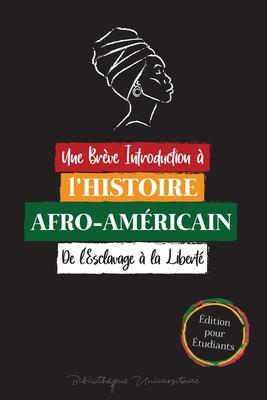 Une Brve Introduction  l'Histoire Afro-Amricaine - De l'Esclavage  la Libert: (L'Histoire Indite du Colonialisme, des Droits de L'homme, du Raci