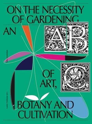 On the Necessity of Gardening: An ABC of Art, Botany and Cultivation