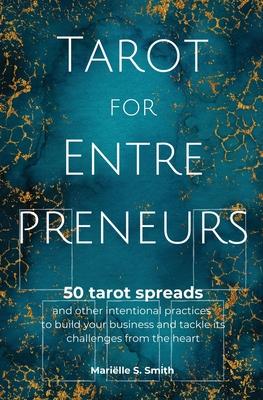 Tarot for Entrepreneurs: 50 Tarot Spreads and Other Intentional Practices to Build Your Business and Tackle Its Challenges from the Heart