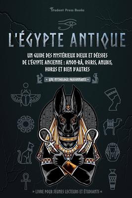 L'gypte antique: Un guide des mystrieux dieux et desses de l'gypte ancienne: Amon-R, Osiris, Anubis, Horus et bien d'autres (livre