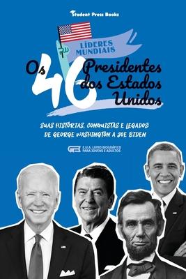 Os 46 Presidentes dos Estados Unidos: Suas Histrias, Conquistas e Legados: De George Washington a Joe Biden (E.U.A. Livro Biogrfico para Jovens e Ad