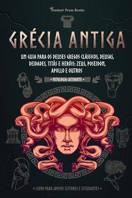 Grcia Antiga: Um guia para os Deuses gregos clssicos, Deusas, Deidades, Tits e Heris: Zeus, Poseidon, Apollo e Outros (Livro para Jovens Leitores Subscription