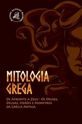 Mitologia Grega: De Afrodite a Zeus - Os Deuses, Deusas, Heris e Monstros da Grcia Antiga