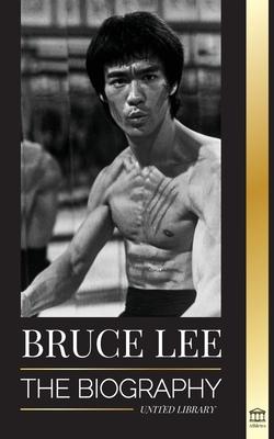 Bruce Lee: The Biography of a Dragon Martial Artist and Philosopher; his Striking Thoughts and "Be Water, My Friend" Teachings