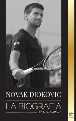 Novak Djokovic: La biografa del mejor tenista serbio y su vida de "servir para ganar