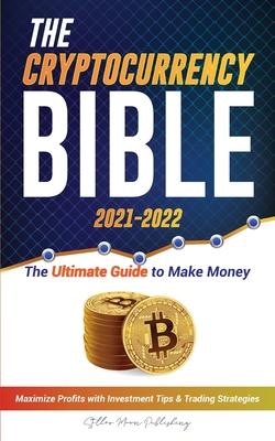 The Cryptocurrency Bible 2021-2022: Ultimate Guide to Make Money; Maximize Crypto Profits with Investment Tips & Trading Strategies (Bitcoin, Ethereum