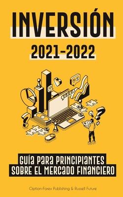 Inversin 2021-2022: Gua para Principiantes sobre el Mercado Financiero (acciones, bonos, ETFs, Fondos Indexados y REITs - con 101 Consejo