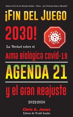 Fin del Juego 2030!: La Verdad sobre el Arma Biolgica Covid-19, la Agenda21 y el Gran Reajuste - 2022-2050 - Guerra Civil de los Estados U