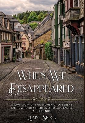 When We Disappeared: A WWII Story of Women Of Different Faiths Who Risk Their Lives To Save Family and Friends