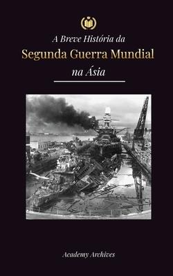A Breve Histria da Segunda Guerra Mundial na sia: A Guerra sia-Pacfico, a Frota Oriental, Pearl Harbor e a Bomba Atmica que Chocou o Japo (1941- Subscription