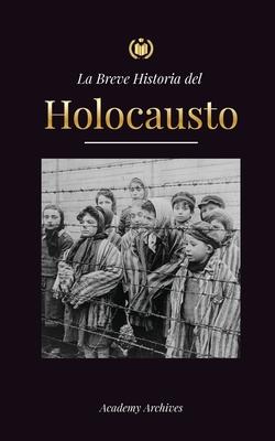 La Breve Historia del Holocausto: El auge del antisemitismo en la Alemania nazi, Auschwitz y el genocidio de Hitler contra el pueblo judo impulsado p