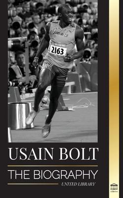 Usain Bolt: The Biography of the Fastest Man that Runs Faster than Lightning