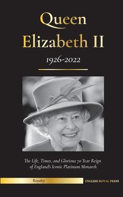Queen Elizabeth II: The Life, Times, and Glorious 70 Year Reign of