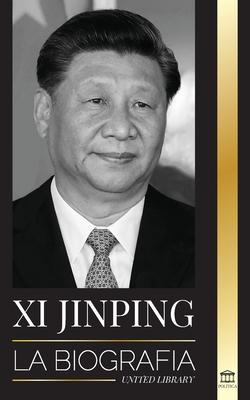 Xi Jinping: La biografa del director general del nuevo Estado chino, sus estrategias inteligentes para la era de la gobernanza de