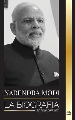 Narendra Modi: La biografa de un poltico indio del siglo XXI y su campaa para transformar la India