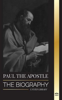 Paul the Apostle: The Biography of a Jewish-Christian Missionary, Theologian and Martyr