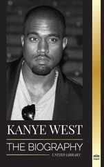 Kanye West: The Biography of a Hip-Hop Superstar Billionaire and his Quest for Jesus Subscription